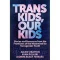Trans Kids, Our Kids: Stories and Resources from the Frontlines of the Movement for Transgender Youth