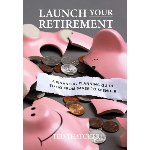 Launch Your Retirement: A Financial Planning Guide to Go from Saver to Spender