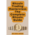 Bitcoin Trading Masterclass: The Complete Bitcoin Guide