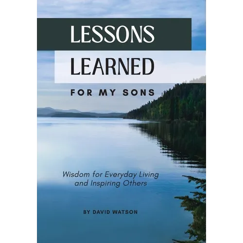 Lessons Learned for my Sons: Wisdom for Everyday Living and Inspiring Others