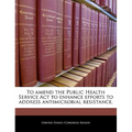 To Amend the Public Health Service ACT to Enhance Efforts to Address Antimicrobial Resistance.