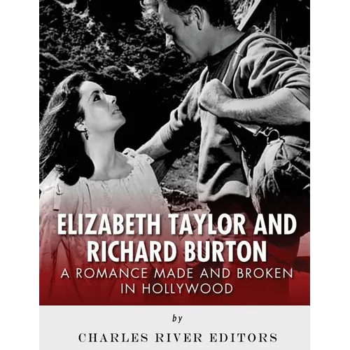 Elizabeth Taylor and Richard Burton: A Romance Made and Broken in Hollywood