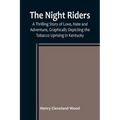 The Night Riders; A Thrilling Story of Love, Hate and Adventure, Graphically Depicting the Tobacco Uprising in Kentucky