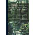 Municipal and Private Operation of Public Utilities: Report to the National Civic Federation Commission On Public Ownership and Operation