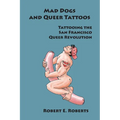 Mad Dogs And Queer Tattoos: Tattooing the San Francisco Queer Revolution