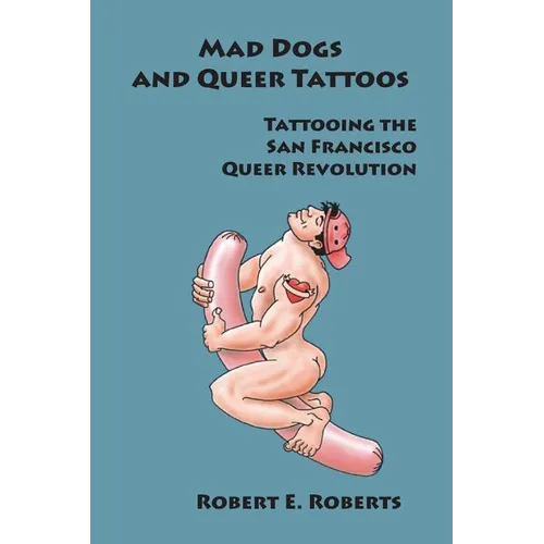 Mad Dogs And Queer Tattoos: Tattooing the San Francisco Queer Revolution