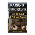 Raising Chickens: How To Build A Chicken Coop