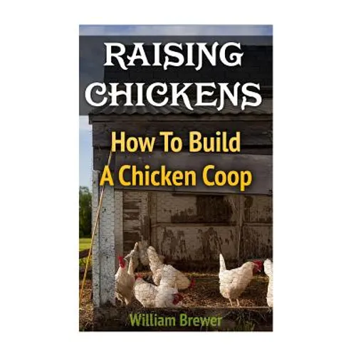 Raising Chickens: How To Build A Chicken Coop