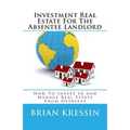 Investment Real Estate For The Absentee Landlord: How To Invest In And Manage Real Estate From Overseas