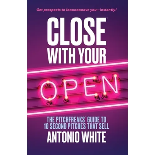 Close With Your Open: The Pitchfreaks Guide to Selling in 10 Seconds or Less