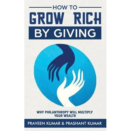 How to Grow Rich by Giving: Why Philanthropy Will Multiply Your Wealth