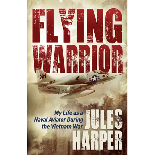 Flying Warrior: My Life as a Naval Aviator During the Vietnam War