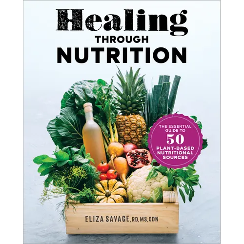 Healing Through Nutrition: The Essential Guide to 50 Plant-Based Nutritional Sources