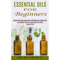Essential Oils for Beginners: Discover This Guide About How to Effectively Use Essential Oils (The Complete Guide to Losing Weight Fast Using Essentia