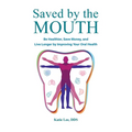 Saved by the Mouth: Be Healthier, Save Money, and Live Longer by Improving Your Oral Health