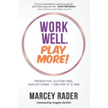 Work Well. Play More!: Productive, Clutter-Free, Healthy Living - One Step at a Time