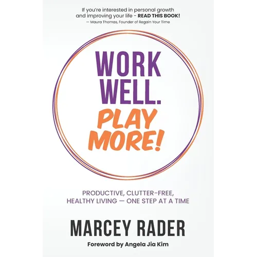 Work Well. Play More!: Productive, Clutter-Free, Healthy Living - One Step at a Time