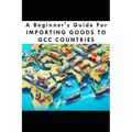 A Beginners Guide For Importing Goods To GCC Countries