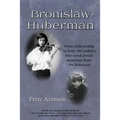 Bronislaw Huberman: From Child Prodigy to Hero, the Violinist Who Saved Jewish Musicians from the Holocaust
