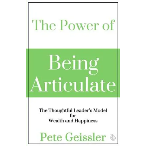 The Power of Being Articulate: The Thoughtful Leader's Model for Wealth and Happiness