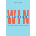 Win No Matter What: Be the Best When Life is at Its Worst.