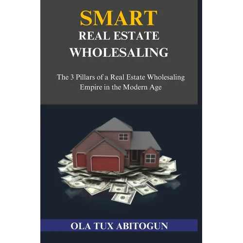 Smart Real Estate Wholesaling: The 3 Pillars of a Real Estate Wholesaling Empire in the Modern Age