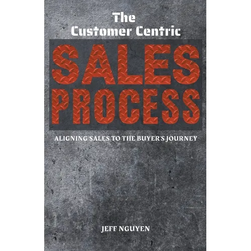 The Customer Centric Sales Process: Aligning Sales to the Buyer's Journey