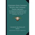 Certain Old Chinese Notes Or Chinese Paper Money: A Communication Presented To The American Academy Of Arts And Sciences, On The 10th Of February, 191