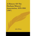 A History Of The Durham Miners' Association, 1870-1904 (1907)