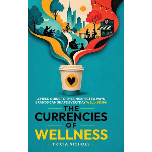 The Currencies of Wellness: A Field Guide to the Unexpected Ways Brands Can Shape Everyday Well-Being