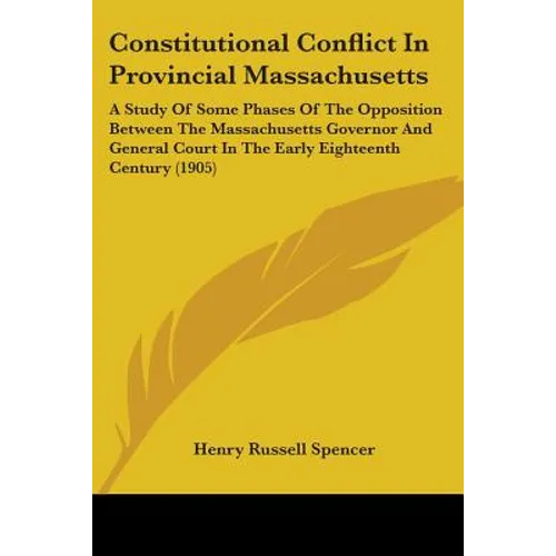 Constitutional Conflict In Provincial Massachusetts: A Study Of Some Phases Of The Opposition Between The Massachusetts Governor And General Court In