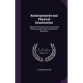 Anthropometry and Physical Examination: A Book for Practical Use in Connection With Gymnastic Work and Physical Education