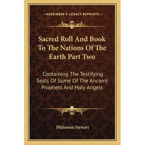 Sacred Roll And Book To The Nations Of The Earth Part Two: Containing The Testifying Seals Of Some Of The Ancient Prophets And Holy Angels