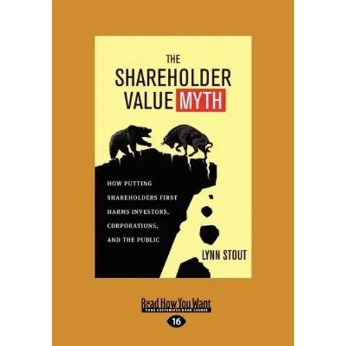 The Shareholder Value Myth: How Putting Shareholders First Harms Investors, Corporations, and the Public (Large Print 16pt)