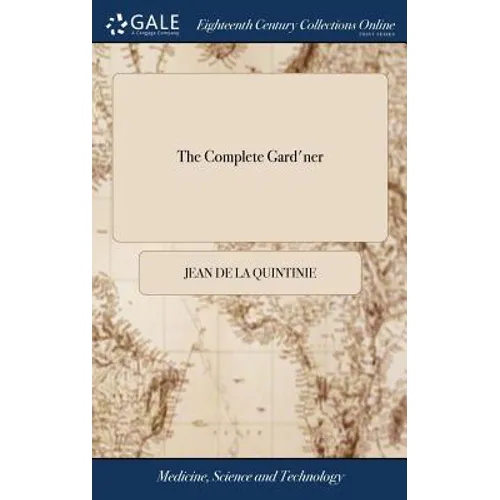 The Complete Gard'ner: Or, Directions for Cultivating and Right Ordering of Fruit-gardens, and Kitchen Gardens. By Monsieur de la Quintinye.