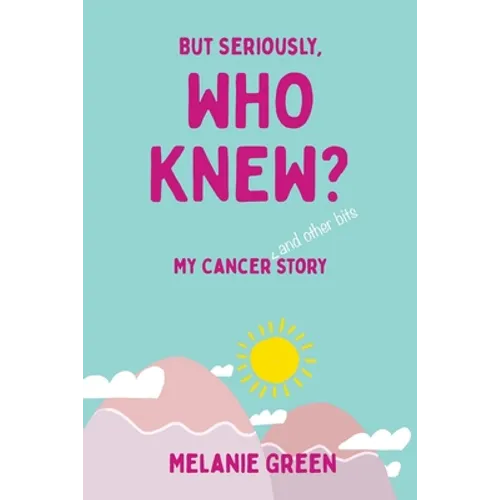 But Seriously, Who Knew?: My Cancer (and other bits) Story