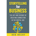 Storytelling for Business: The Art and Science of Creating Connection in the Digital Age