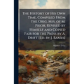 The History of His Own Time, Compiled From the Orig. Mss. of M. Prior, Revised by Himself and Copied Fair for the Press by A. Drift [Ed. by J. Banks]