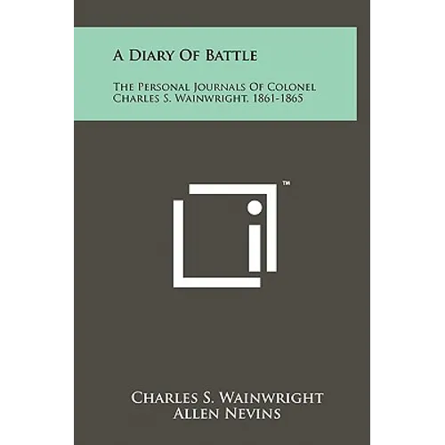 A Diary Of Battle: The Personal Journals Of Colonel Charles S. Wainwright, 1861-1865