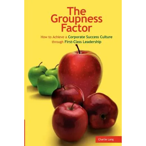 The Groupness Factor - How to Achieve a Corporate Success Culture Through First-Class Leadership