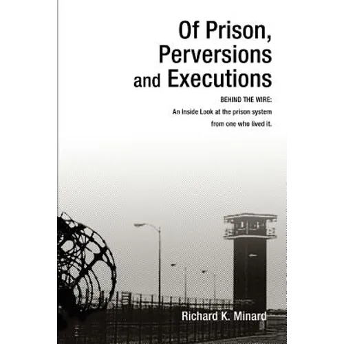 Of Prison, Perversions and Executions: BEHIND THE WIRE: An Inside Look at the prison system from one who lived it.