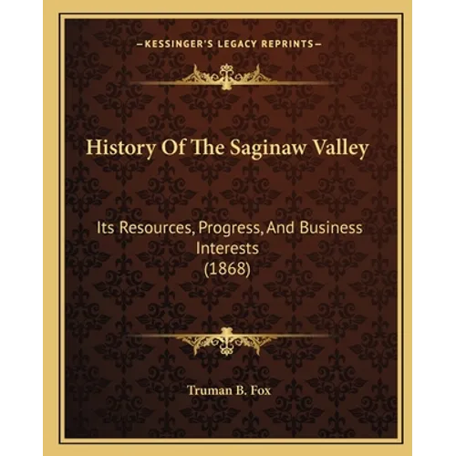 History Of The Saginaw Valley: Its Resources, Progress, And Business Interests (1868)
