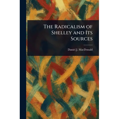 The Radicalism of Shelley and Its Sources
