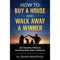 How to Buy a House and Walk Away a Winner: Save Thousands of Dollars by Outsmarting Banks, Sellers, and Realtors