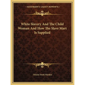 White Slavery And The Child Woman And How The Slave Mart Is Supplied