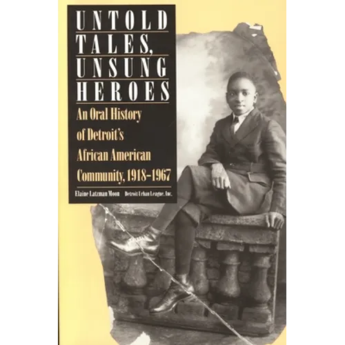 Untold Tales, Unsung Heroes: An Oral History of Detroit's African American Community, 1918-1967