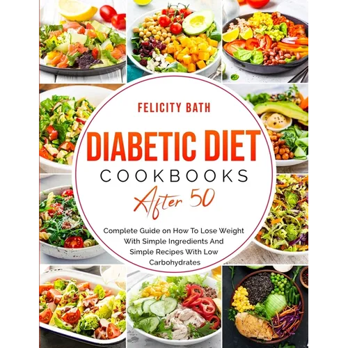 Diabetic Diet Cookbook After 50: Complete Guide on How To Lose Weight With Simple Repices With Low Carbohydrates