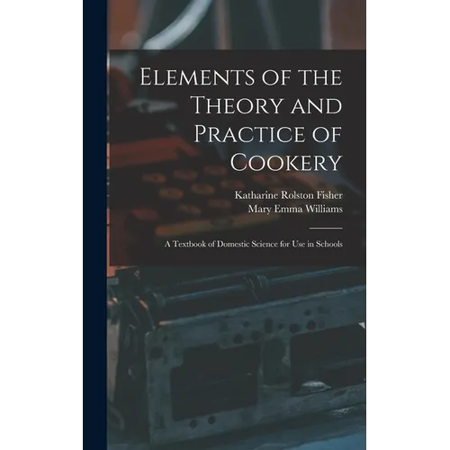 Elements of the Theory and Practice of Cookery: A Textbook of Domestic Science for Use in Schools