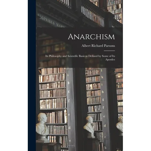 Anarchism: Its Philosophy and Scientific Basis as Defined by Some of Its Apostles