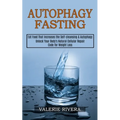 Autophagy Fasting: Unlock Your Body's Natural Cellular Repair Code for Weight Loss (Eat Food That Increases the Self-cleansing & Autophag